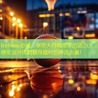 betway必威：享受大自然帶來(lái)的活力，感受室外體育健身器材的神奇力量！