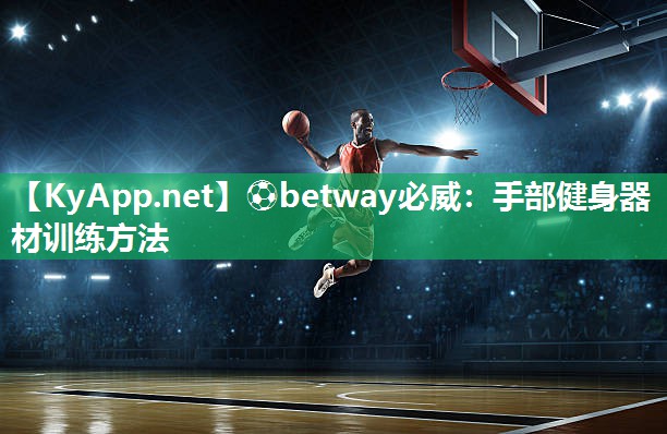 ?betway必威：手部健身器材訓(xùn)練方法