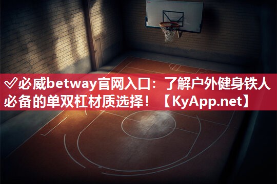 ?必威betway官網(wǎng)入口：了解戶外健身鐵人必備的單雙杠材質(zhì)選擇！