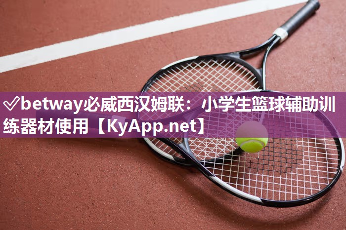 ?betway必威西漢姆聯(lián)：小學(xué)生籃球輔助訓(xùn)練器材使用