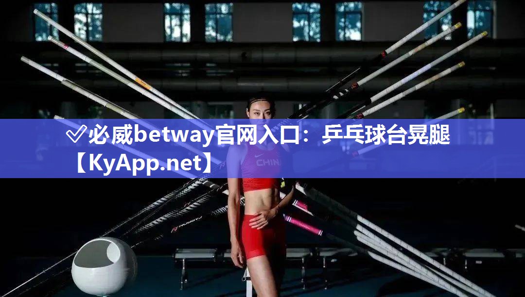 ?必威betway官網(wǎng)入口：乒乓球臺(tái)晃腿