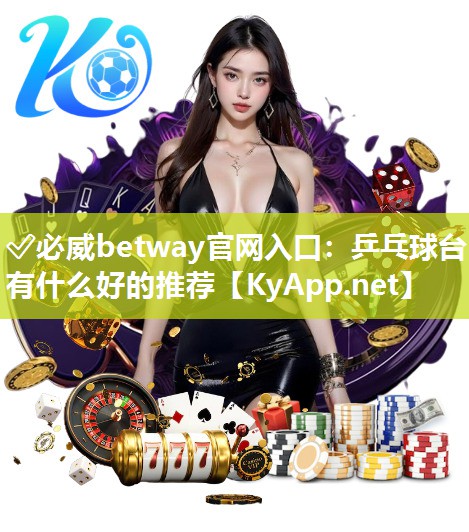 ?必威betway官網(wǎng)入口：乒乓球臺(tái)有什么好的推薦