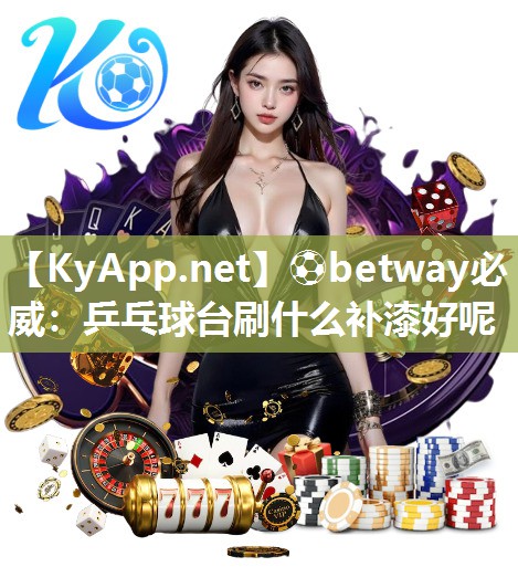 ?betway必威：乒乓球臺(tái)刷什么補(bǔ)漆好呢