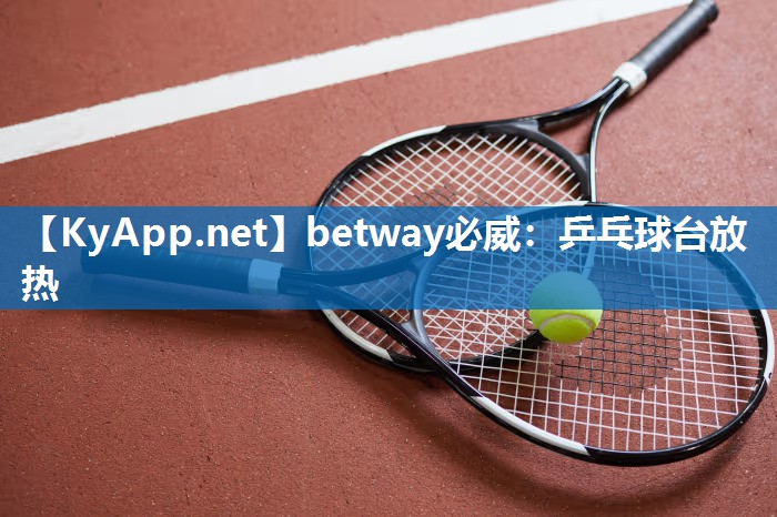 betway必威：乒乓球臺放熱