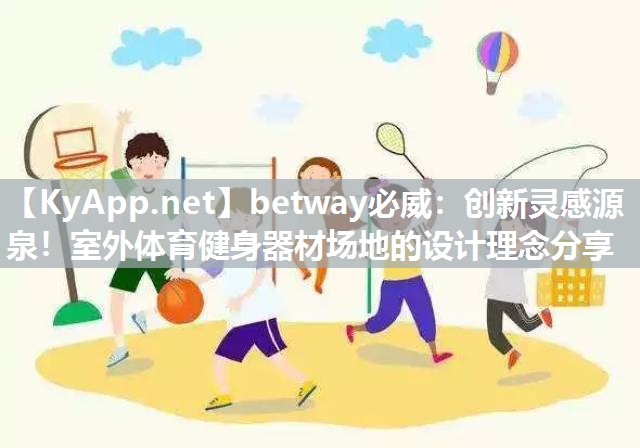 betway必威：創(chuàng)新靈感源泉！室外體育健身器材場地的設(shè)計(jì)理念分享