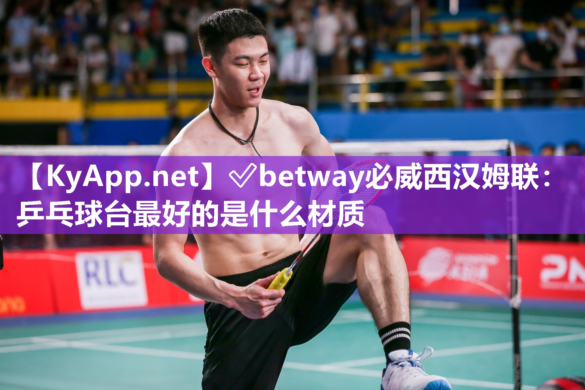 ?betway必威西漢姆聯(lián)：乒乓球臺最好的是什么材質(zhì)