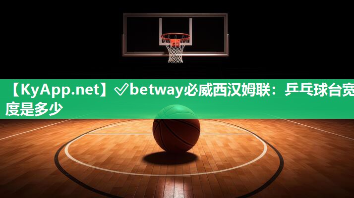 ?betway必威西漢姆聯(lián)：乒乓球臺寬度是多少