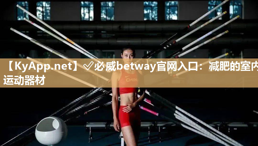 ?必威betway官網(wǎng)入口：減肥的室內(nèi)運(yùn)動(dòng)器材