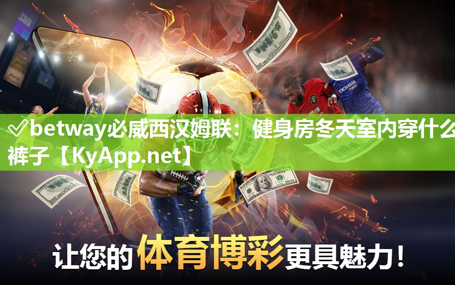 ?betway必威西漢姆聯(lián)：健身房冬天室內(nèi)穿什么褲子