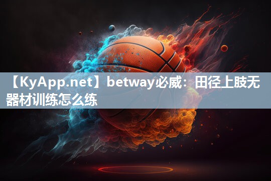 betway必威：田徑上肢無器材訓(xùn)練怎么練