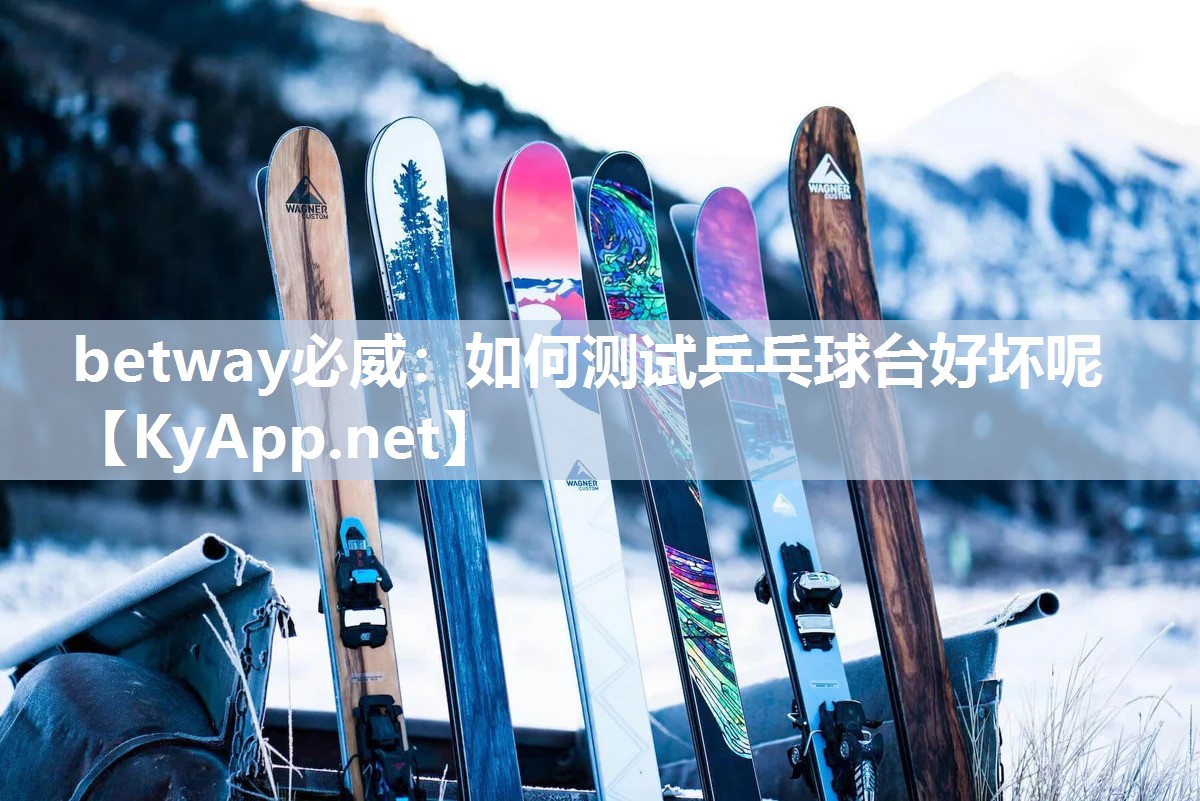 betway必威：如何測試乒乓球臺好壞呢