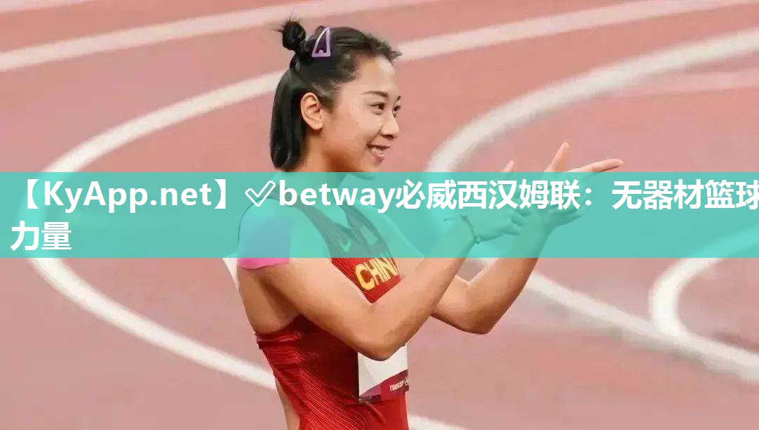 ?betway必威西漢姆聯(lián)：無器材籃球力量