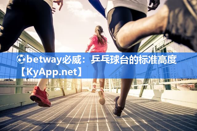 ?betway必威：乒乓球臺的標準高度