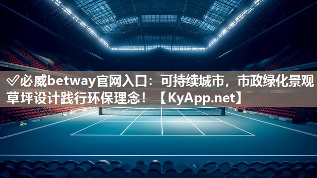 ?必威betway官網(wǎng)入口：可持續(xù)城市，市政綠化景觀草坪設(shè)計(jì)踐行環(huán)保理念！